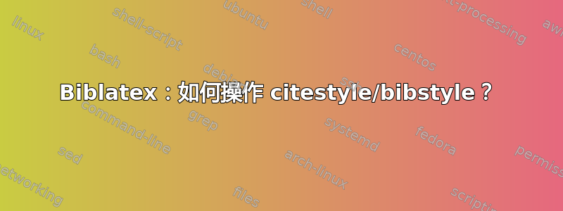 Biblatex：如何操作 citestyle/bibstyle？