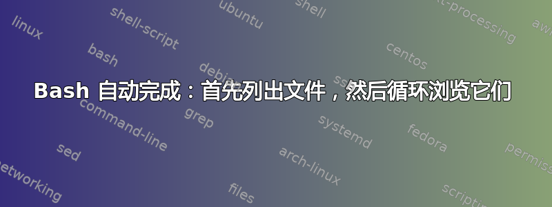 Bash 自动完成：首先列出文件，然后循环浏览它们