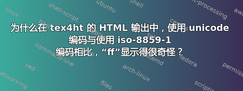 为什么在 tex4ht 的 HTML 输出中，使用 unicode 编码与使用 iso-8859-1 编码相比，“ff”显示得很奇怪？