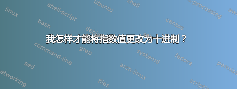 我怎样才能将指数值更改为十进制？