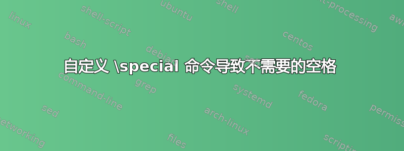 自定义 \special 命令导致不需要的空格