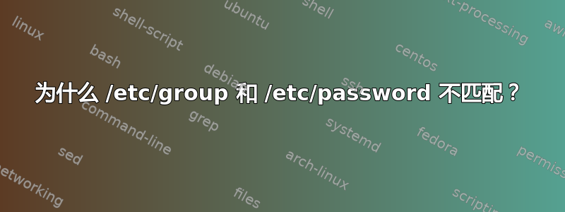 为什么 /etc/group 和 /etc/password 不匹配？