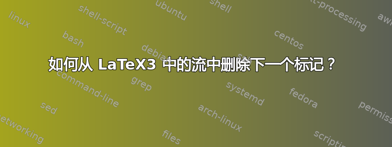 如何从 LaTeX3 中的流中删除下一个标记？