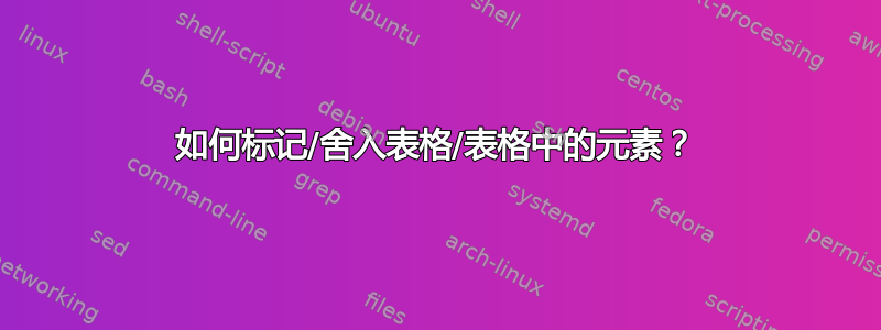 如何标记/舍入表格/表格中的元素？