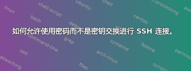 如何允许使用密码而不是密钥交换进行 SSH 连接。