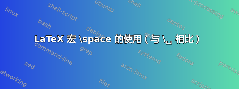 LaTeX 宏 \space 的使用（与 \␣ 相比）