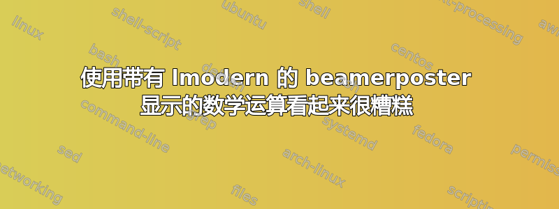 使用带有 lmodern 的 beamerposter 显示的数学运算看起来很糟糕