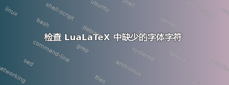 检查 LuaLaTeX 中缺少的字体字符