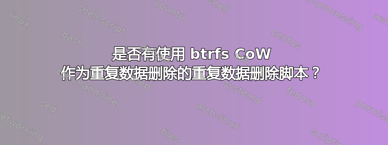 是否有使用 btrfs CoW 作为重复数据删除的重复数据删除脚本？