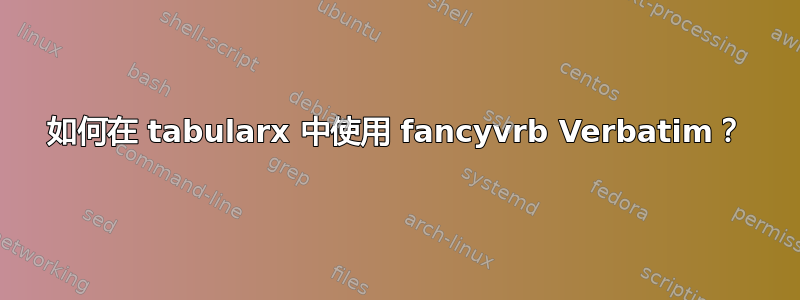 如何在 tabularx 中使用 fancyvrb Verbatim？