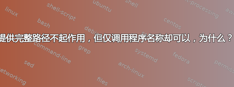 提供完整路径不起作用，但仅调用程序名称却可以，为什么？