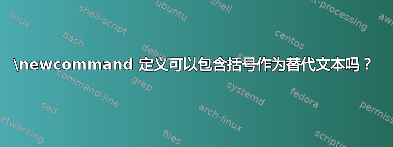 \newcommand 定义可以包含括号作为替代文本吗？