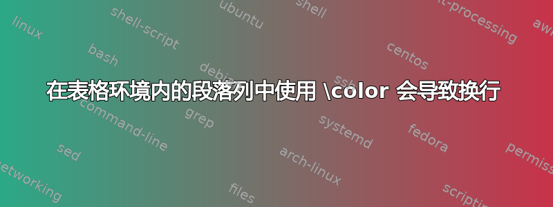 在表格环境内的段落列中使用 \color 会导致换行