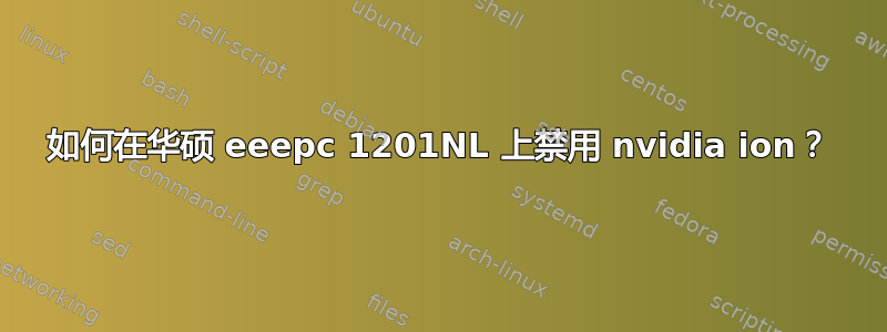 如何在华硕 eeepc 1201NL 上禁用 nvidia ion？