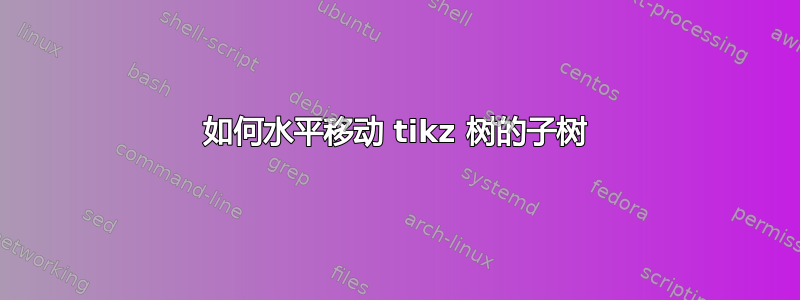 如何水平移动 tikz 树的子树