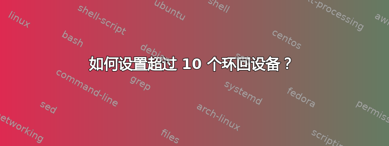 如何设置超过 10 个环回设备？