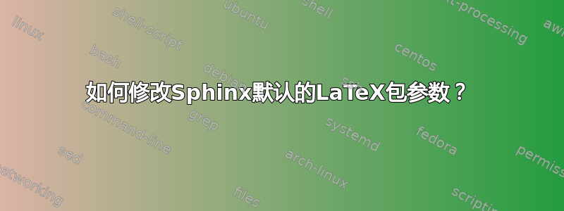 如何修改Sphinx默认的LaTeX包参数？