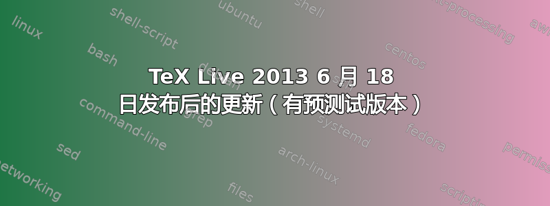 TeX Live 2013 6 月 18 日发布后的更新（有预测试版本）