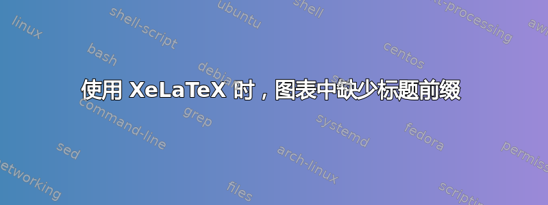 使用 XeLaTeX 时，图表中缺少标题前缀