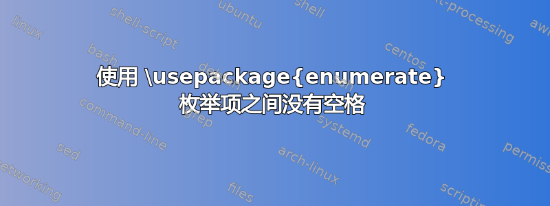 使用 \usepackage{enumerate} 枚举项之间没有空格