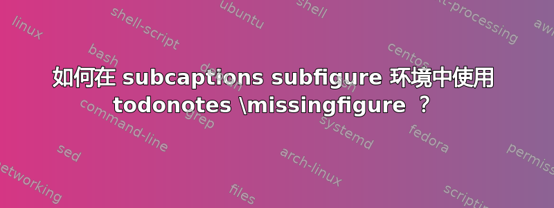 如何在 subcaptions subfigure 环境中使用 todonotes \missingfigure ？