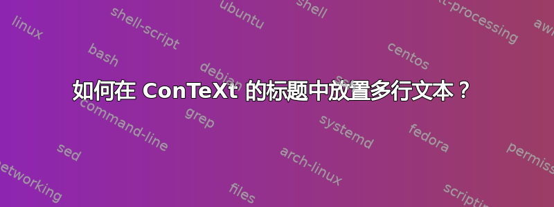 如何在 ConTeXt 的标题中放置多行文本？