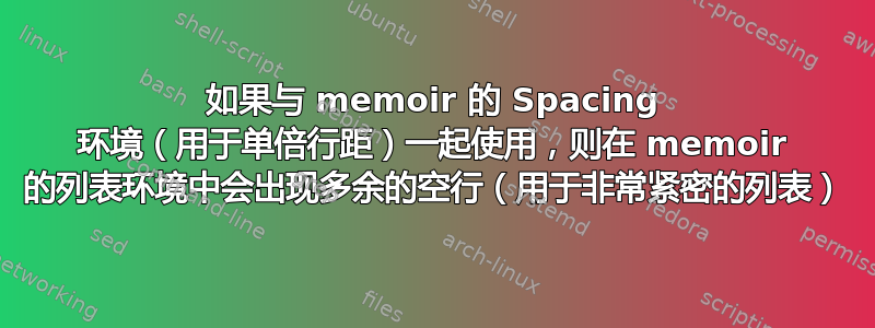 如果与 memoir 的 Spacing 环境（用于单倍行距）一起使用，则在 memoir 的列表环境中会出现多余的空行（用于非常紧密的列表）