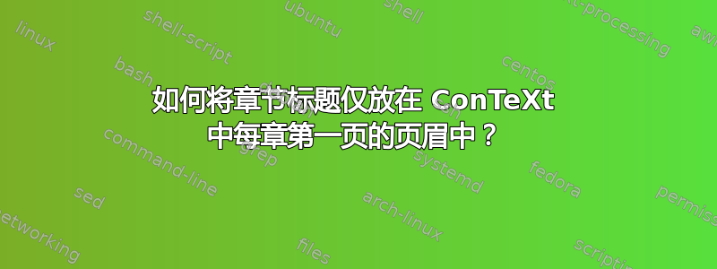 如何将章节标题仅放在 ConTeXt 中每章第一页的页眉中？