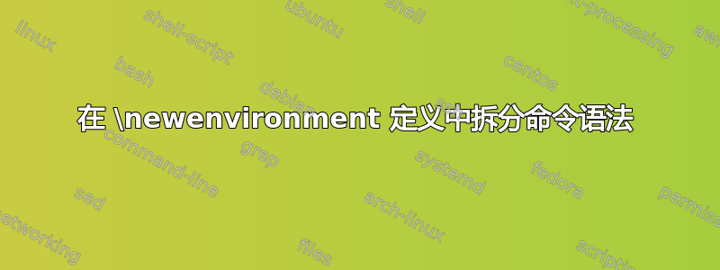 在 \newenvironment 定义中拆分命令语法