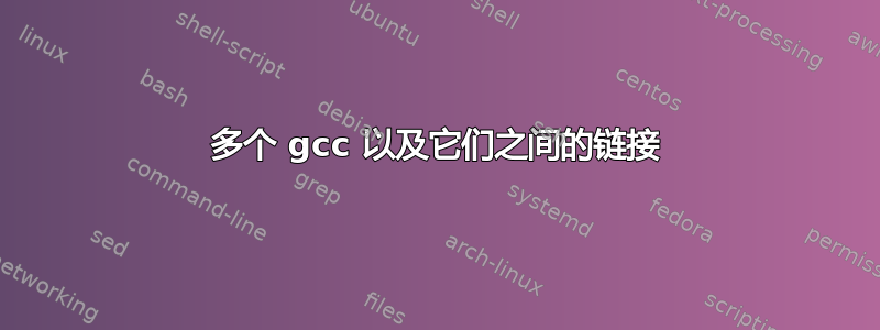 多个 gcc 以及它们之间的链接