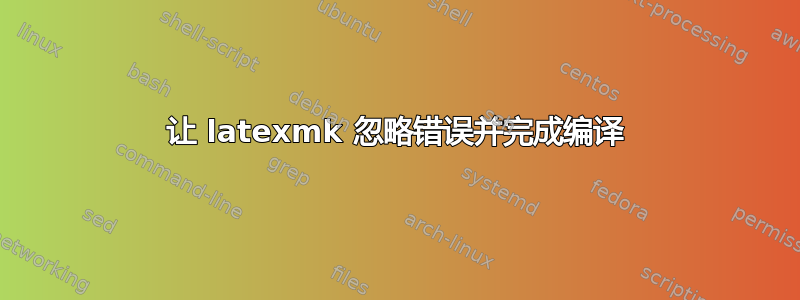 让 latexmk 忽略错误并完成编译