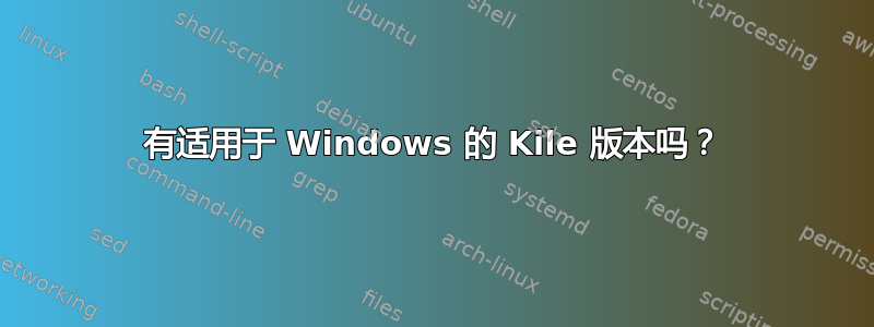 有适用于 Windows 的 Kile 版本吗？