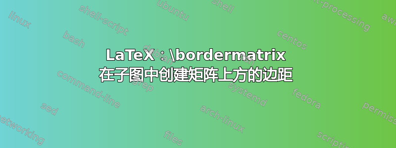 LaTeX：\bordermatrix 在子图中创建矩阵上方的边距