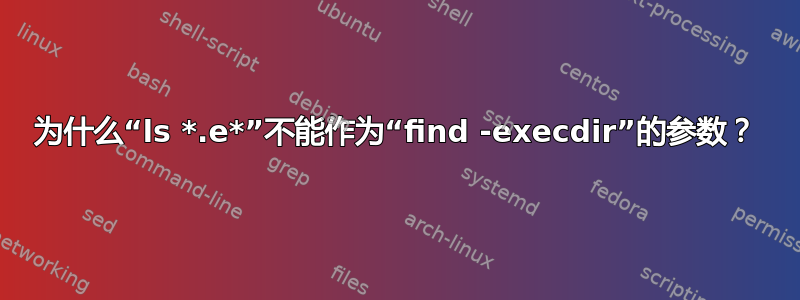 为什么“ls *.e*”不能作为“find -execdir”的参数？