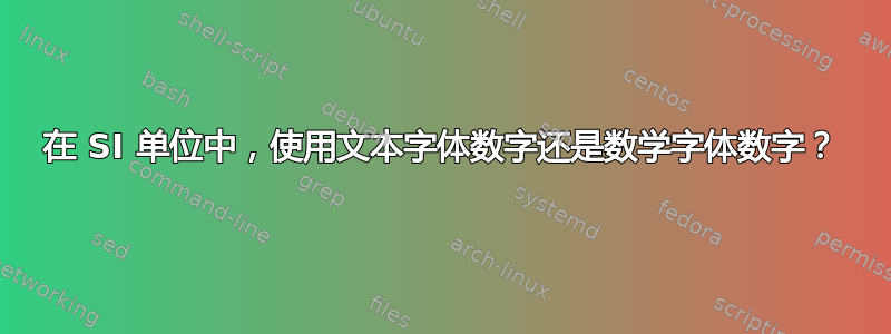 在 SI 单位中，使用文本字体数字还是数学字体数字？