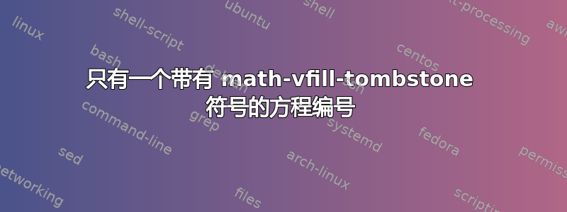 只有一个带有 math-vfill-tombstone 符号的方程编号