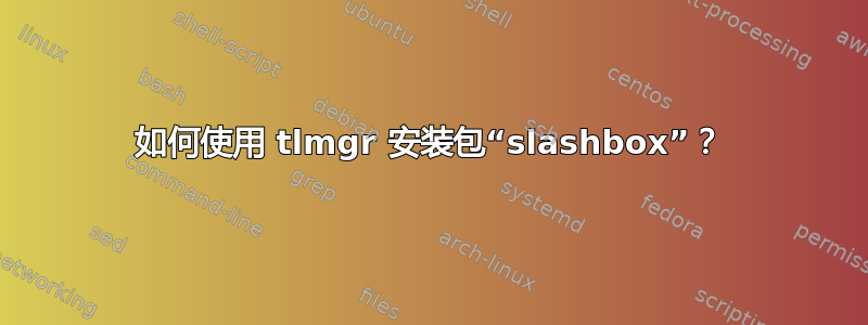 如何使用 tlmgr 安装包“slashbox”？