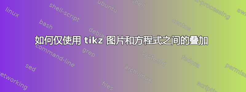 如何仅使用 tikz 图片和方程式之间的叠加