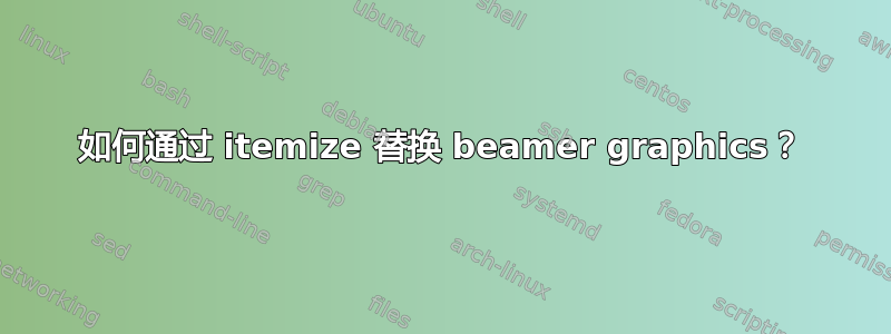 如何通过 itemize 替换 beamer graphics？