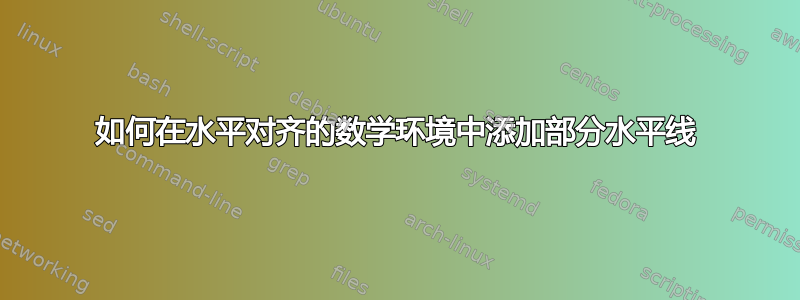 如何在水平对齐的数学环境中添加部分水平线