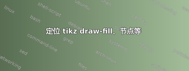 定位 tikz draw-fill、节点等