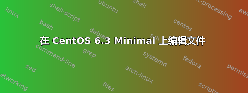 在 CentOS 6.3 Minimal 上编辑文件