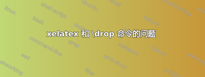 xelatex 和 \drop 命令的问题