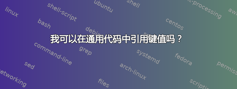 我可以在通用代码中引用键值吗？