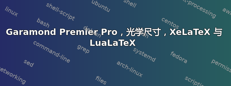 Garamond Premier Pro，光学尺寸，XeLaTeX 与 LuaLaTeX 