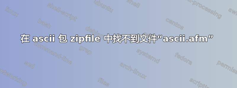 在 ascii 包 zipfile 中找不到文件“ascii.afm”