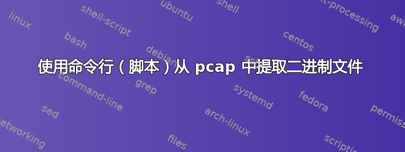 使用命令行（脚本）从 pcap 中提取二进制文件