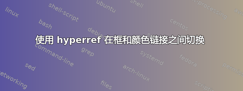 使用 hyperref 在框和颜色链接之间切换