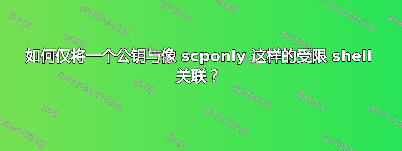 如何仅将一个公钥与像 scponly 这样的受限 shell 关联？