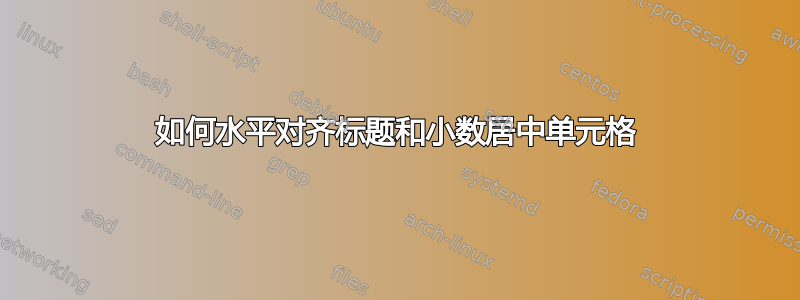 如何水平对齐标题和小数居中单元格